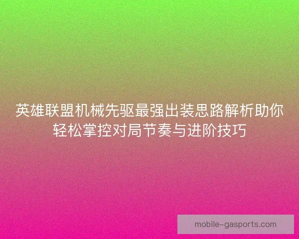 英雄联盟机械先驱最强出装思路解析助你轻松掌控对局节奏与进阶技巧